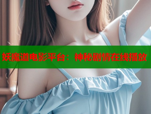 妖魔道电影平台：神秘剧情在线播放  第2张