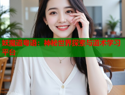 妖魔道粤语：神秘世界探索与道术学习平台  第1张