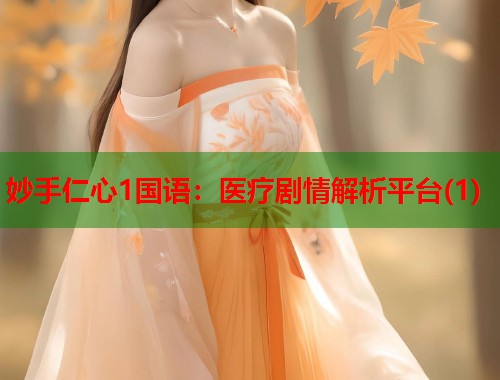 妙手仁心1国语：医疗剧情解析平台(1)  第1张