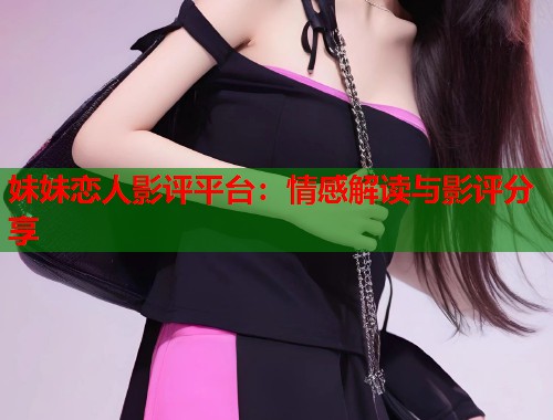 妹妹恋人影评平台：情感解读与影评分享  第1张