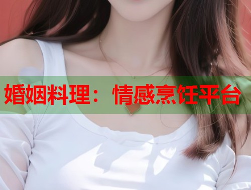婚姻料理：情感烹饪平台  第1张