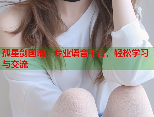 孤星剑国语：专业语音平台，轻松学习与交流  第1张