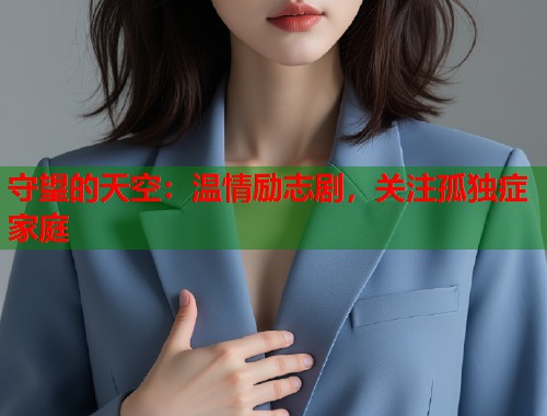 守望的天空：温情励志剧，关注孤独症家庭  第1张