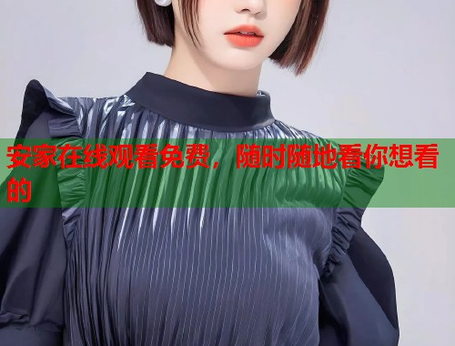 安家在线观看免费，随时随地看你想看的  第1张
