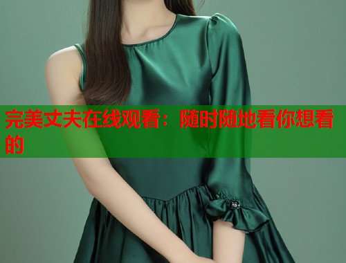 完美丈夫在线观看：随时随地看你想看的  第2张