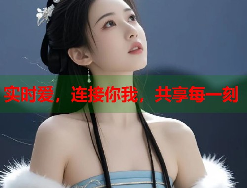 实时爱，连接你我，共享每一刻  第1张