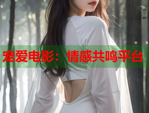 宠爱电影：情感共鸣平台  第1张