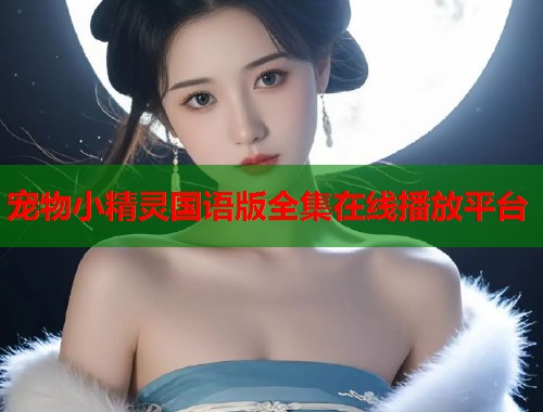 宠物小精灵国语版全集在线播放平台  第1张
