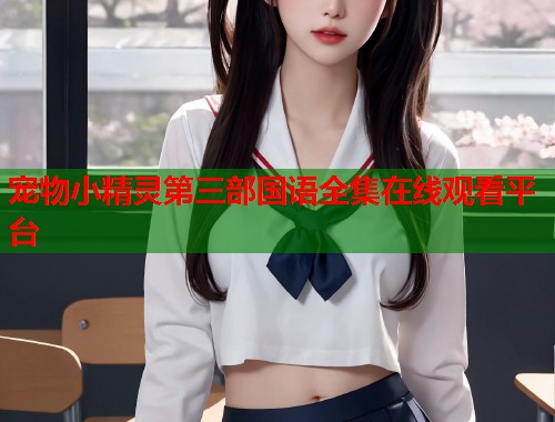 宠物小精灵第三部国语全集在线观看平台  第1张