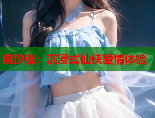 宸汐缘：沉浸式仙侠爱情体验  第1张