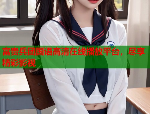 富贵兵团国语高清在线播放平台，尽享精彩影视  第1张