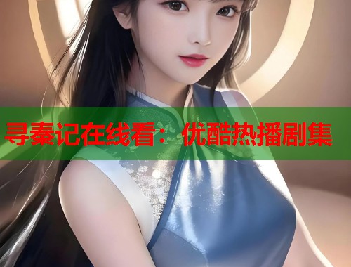 寻秦记在线看：优酷热播剧集  第1张