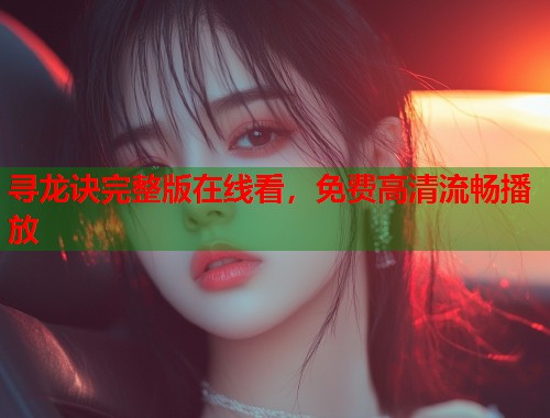 寻龙诀完整版在线看，免费高清流畅播放  第1张