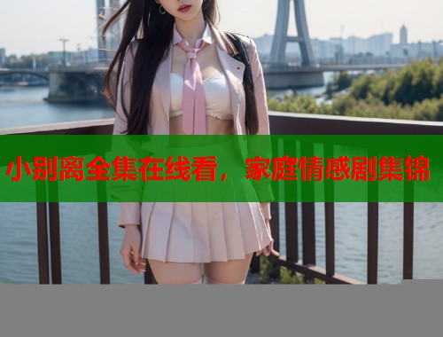小别离全集在线看，家庭情感剧集锦  第2张