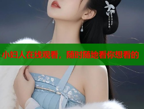 小妇人在线观看，随时随地看你想看的  第1张