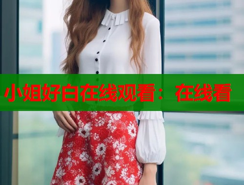 小姐好白在线观看：在线看  第1张