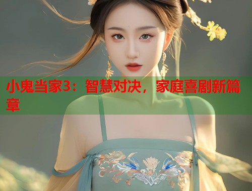 小鬼当家3：智慧对决，家庭喜剧新篇章  第2张