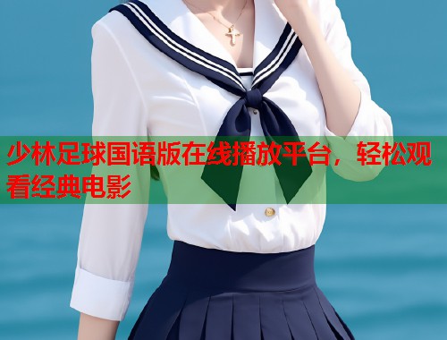 少林足球国语版在线播放平台，轻松观看经典电影  第1张