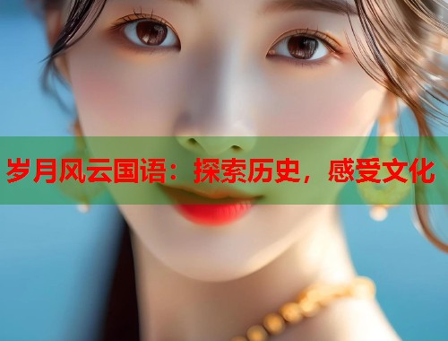 岁月风云国语：探索历史，感受文化  第2张