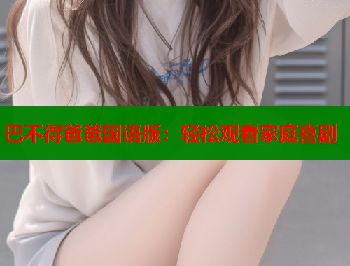 巴不得爸爸国语版：轻松观看家庭喜剧  第2张
