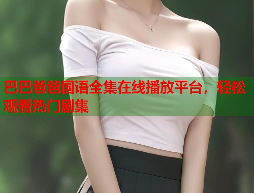 巴巴爸爸国语全集在线播放平台，轻松观看热门剧集  第1张