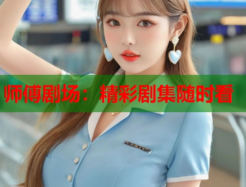 师傅剧场：精彩剧集随时看  第2张