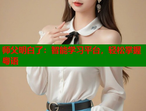 师父明白了：智能学习平台，轻松掌握粤语  第1张