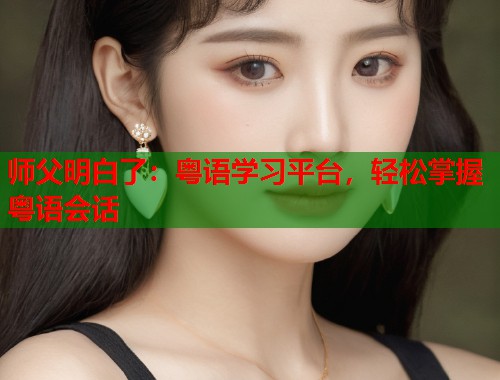 师父明白了：粤语学习平台，轻松掌握粤语会话  第2张