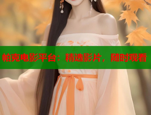 帕克电影平台：精选影片，随时观看  第1张