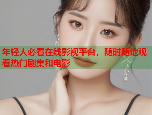 年轻人必看在线影视平台，随时随地观看热门剧集和电影  第2张