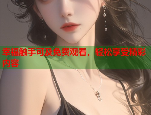 幸福触手可及免费观看，轻松享受精彩内容  第2张