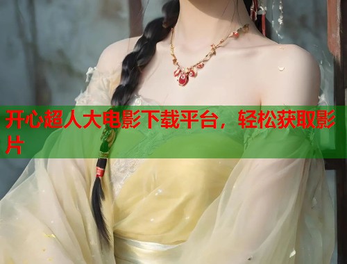 开心超人大电影下载平台，轻松获取影片  第1张