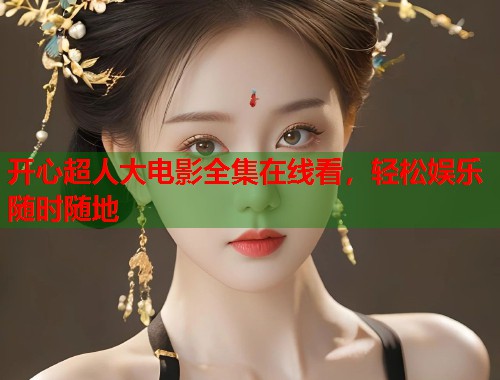 开心超人大电影全集在线看，轻松娱乐随时随地  第1张
