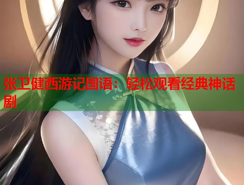 张卫健西游记国语：轻松观看经典神话剧  第1张