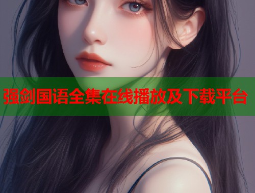 强剑国语全集在线播放及下载平台  第1张