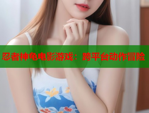 忍者神龟电影游戏：跨平台动作冒险  第1张