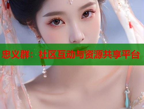 忠义群：社区互动与资源共享平台  第1张