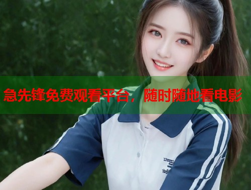急先锋免费观看平台，随时随地看电影  第1张