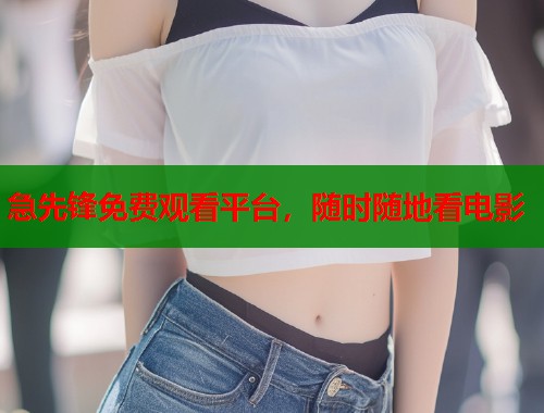 急先锋免费观看平台，随时随地看电影  第2张