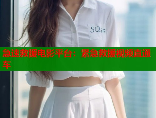 急速救援电影平台：紧急救援视频直通车  第1张