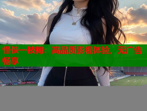 怪侠一枝梅：高品质影视体验，无广告畅享  第1张