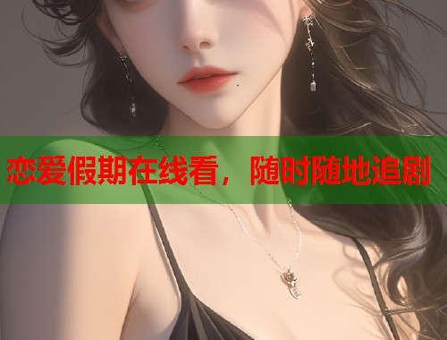 恋爱假期在线看，随时随地追剧  第1张