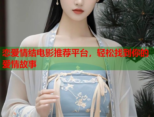 恋爱情结电影推荐平台，轻松找到你的爱情故事  第1张