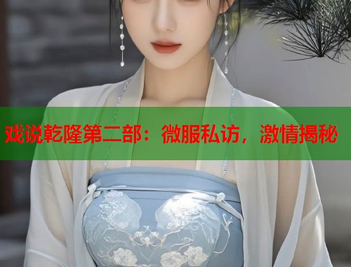 戏说乾隆第二部：微服私访，激情揭秘  第1张