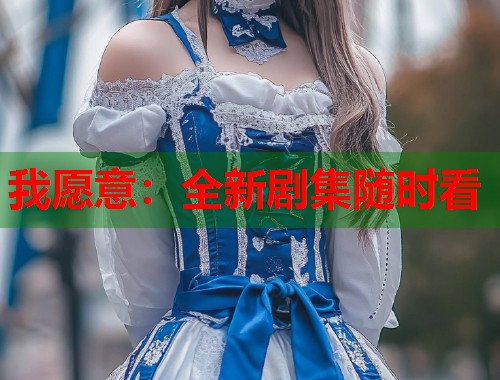 我愿意：全新剧集随时看  第1张