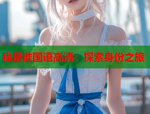我是谁国语高清：探索身份之旅  第1张