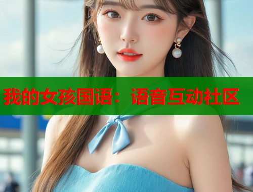 我的女孩国语：语音互动社区  第1张
