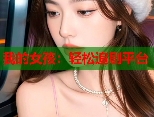 我的女孩：轻松追剧平台  第1张