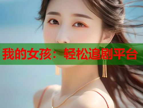 我的女孩：轻松追剧平台  第2张