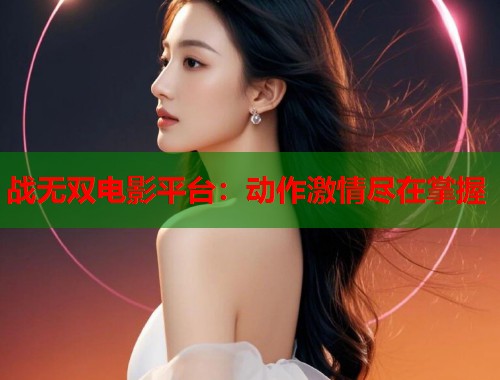 战无双电影平台：动作激情尽在掌握  第1张